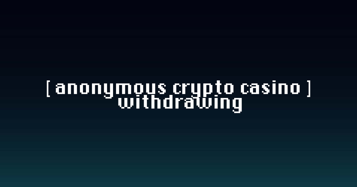 Anonymous Crypto Casino Withdrawing Guide